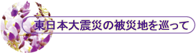 東日本大震災の被災地を巡って